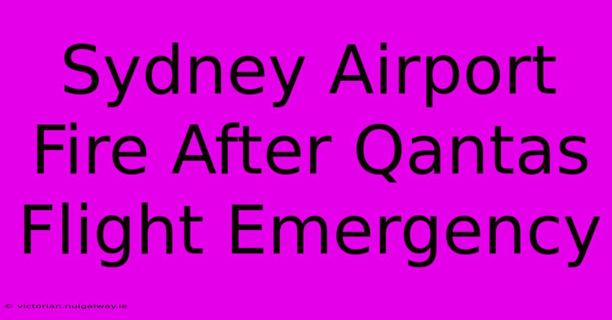 Sydney Airport Fire After Qantas Flight Emergency