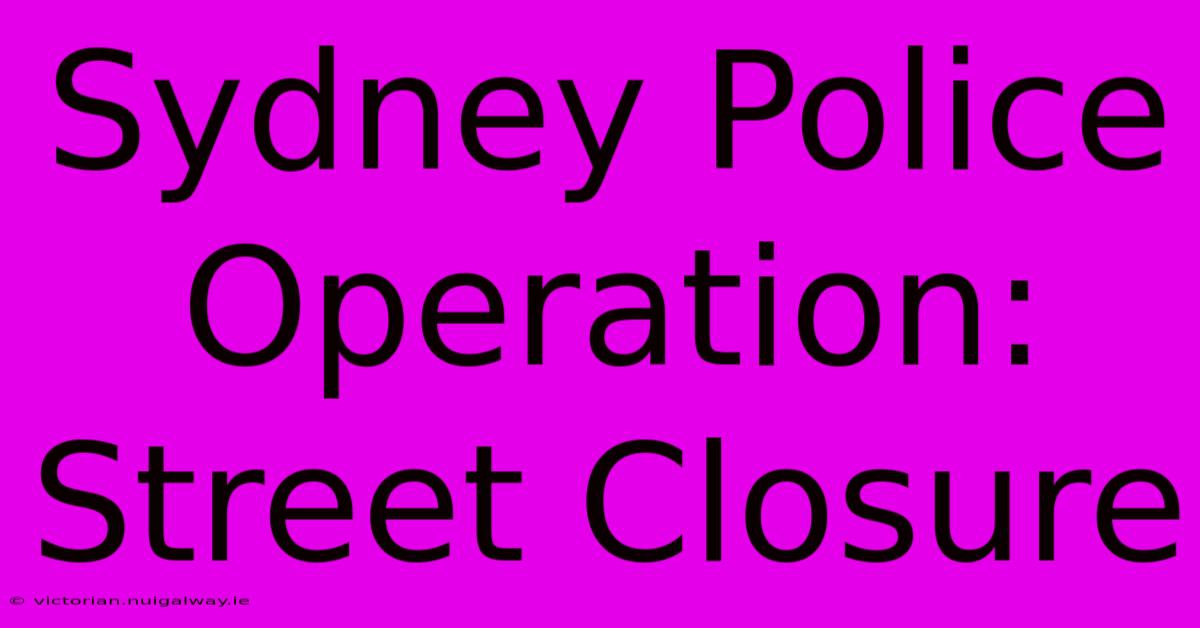 Sydney Police Operation: Street Closure