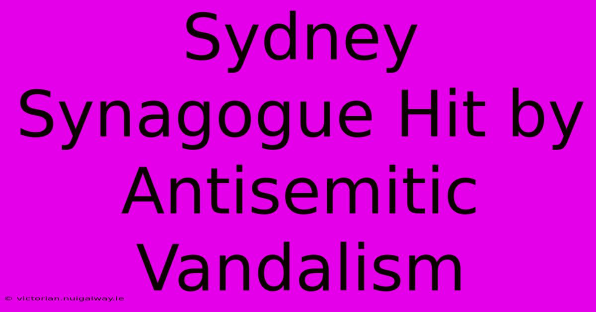 Sydney Synagogue Hit By Antisemitic Vandalism