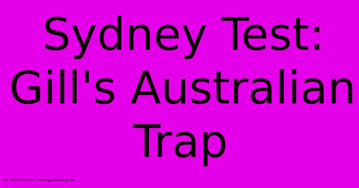 Sydney Test: Gill's Australian Trap