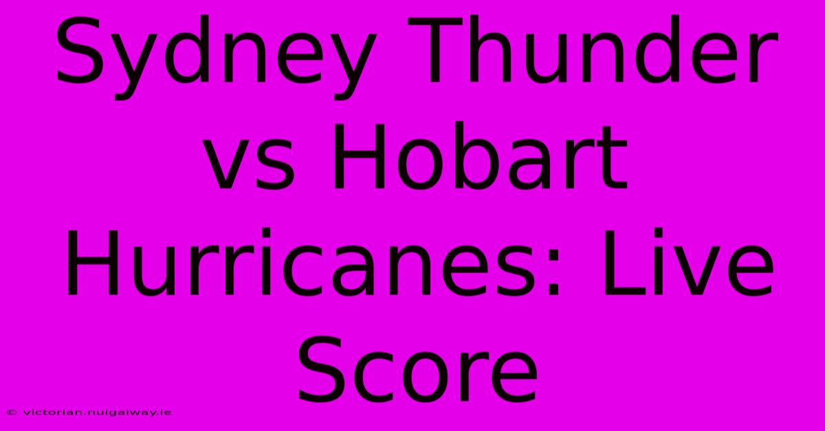 Sydney Thunder Vs Hobart Hurricanes: Live Score