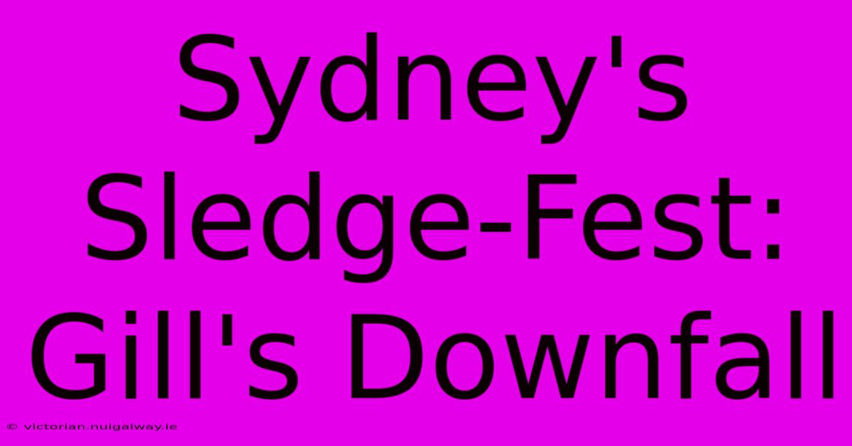 Sydney's Sledge-Fest: Gill's Downfall