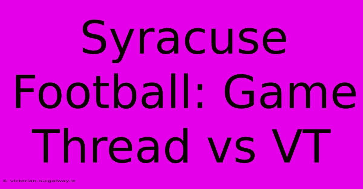 Syracuse Football: Game Thread Vs VT