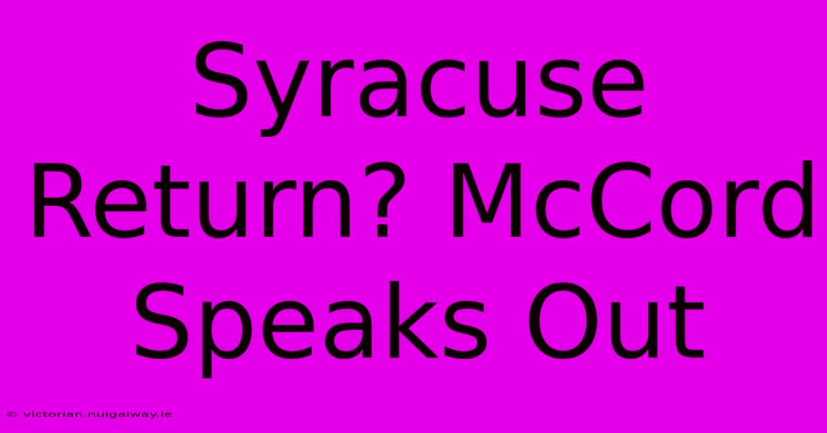 Syracuse Return? McCord Speaks Out