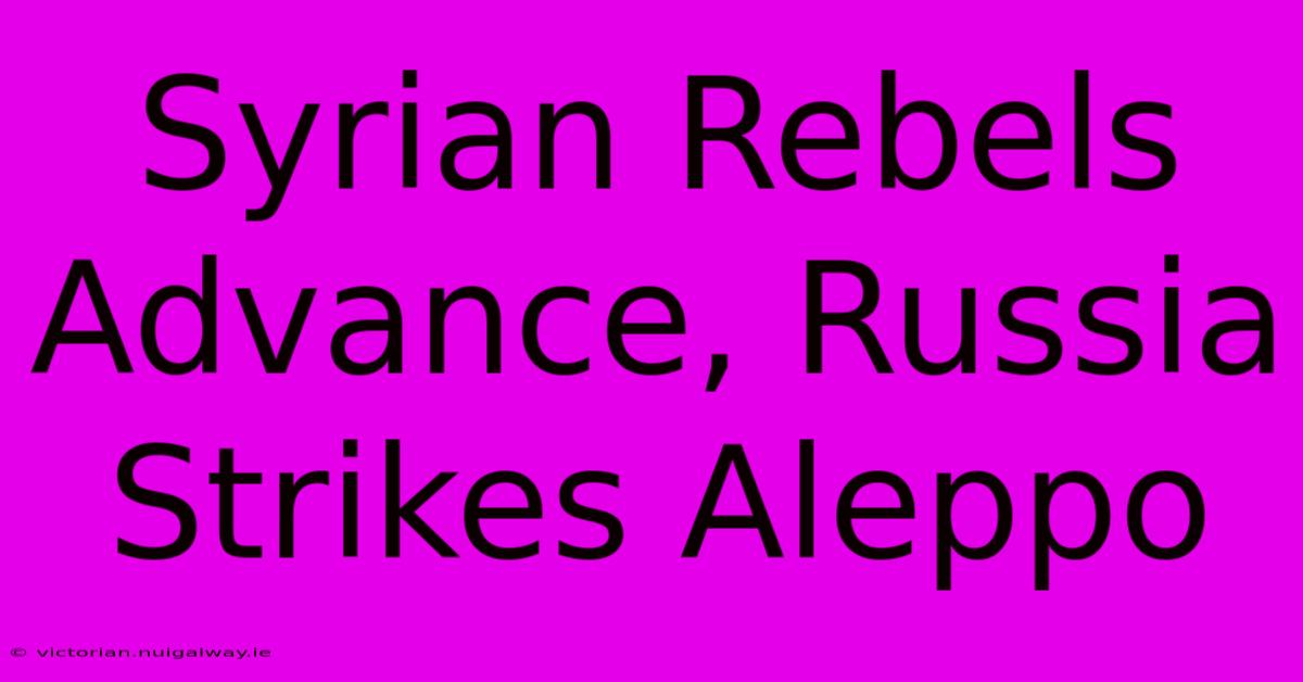 Syrian Rebels Advance, Russia Strikes Aleppo