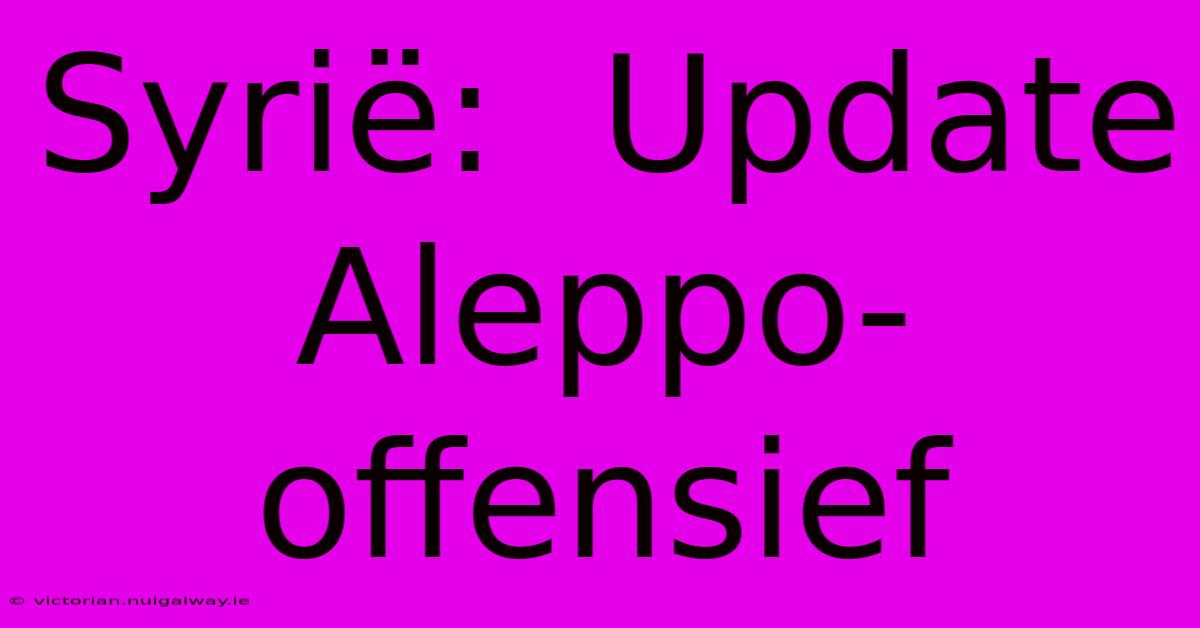 Syrië:  Update Aleppo-offensief