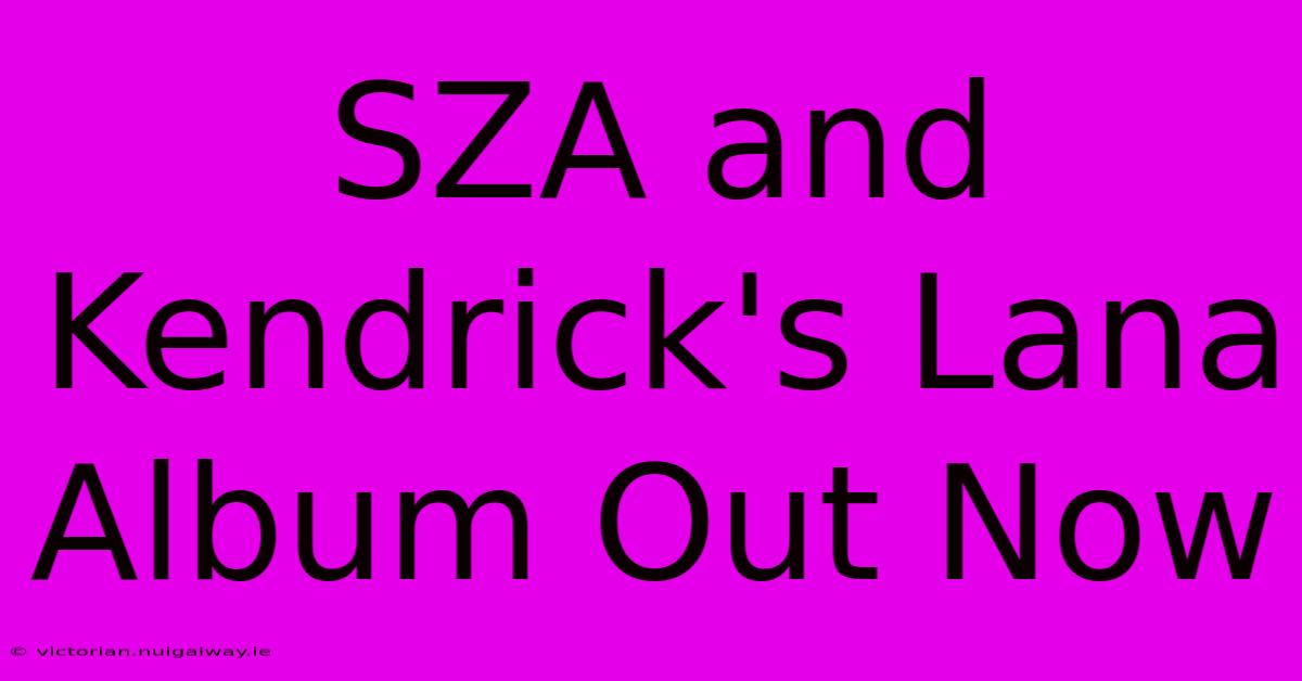 SZA And Kendrick's Lana Album Out Now