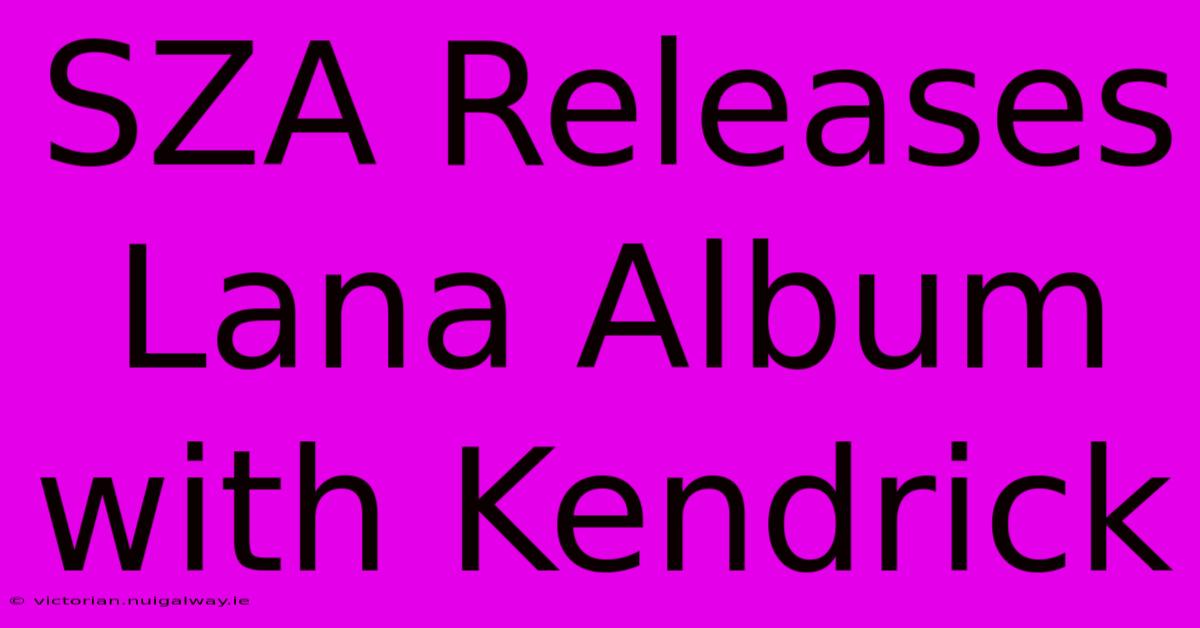 SZA Releases Lana Album With Kendrick