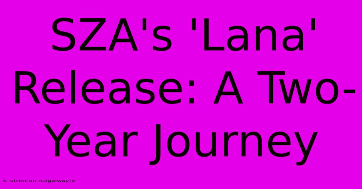 SZA's 'Lana' Release: A Two-Year Journey