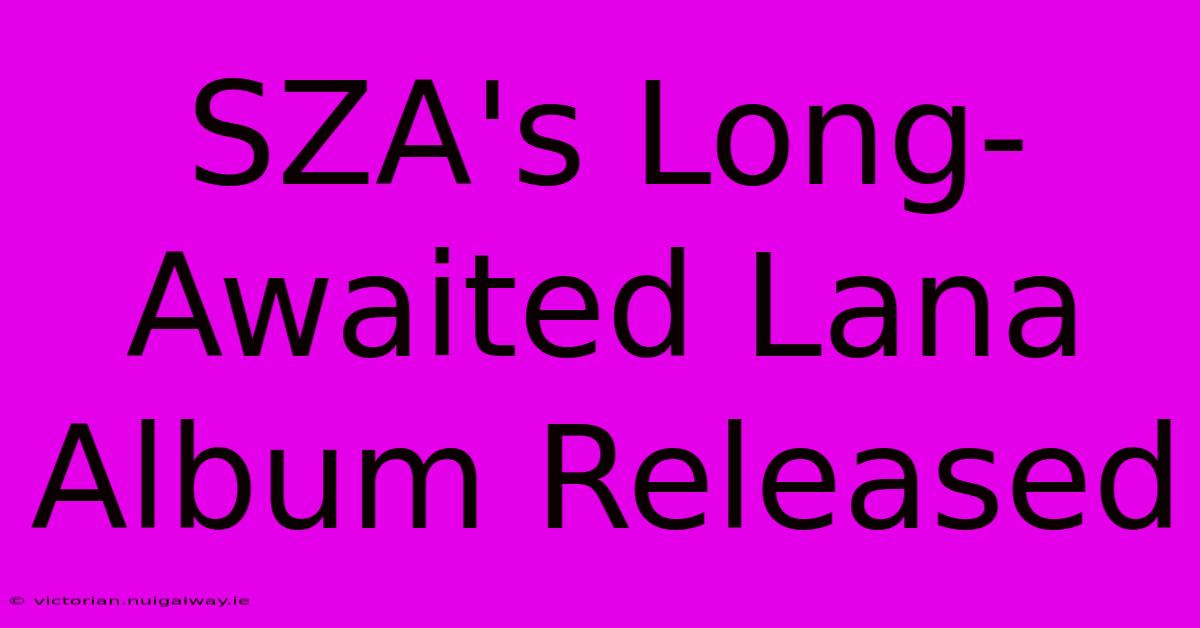 SZA's Long-Awaited Lana Album Released