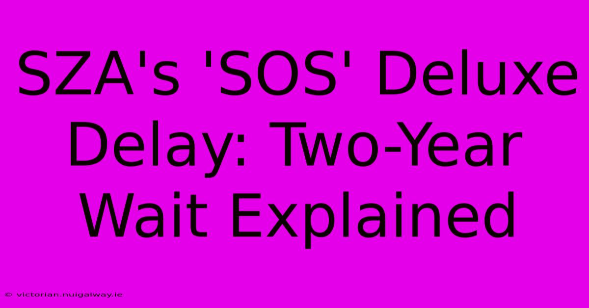 SZA's 'SOS' Deluxe Delay: Two-Year Wait Explained