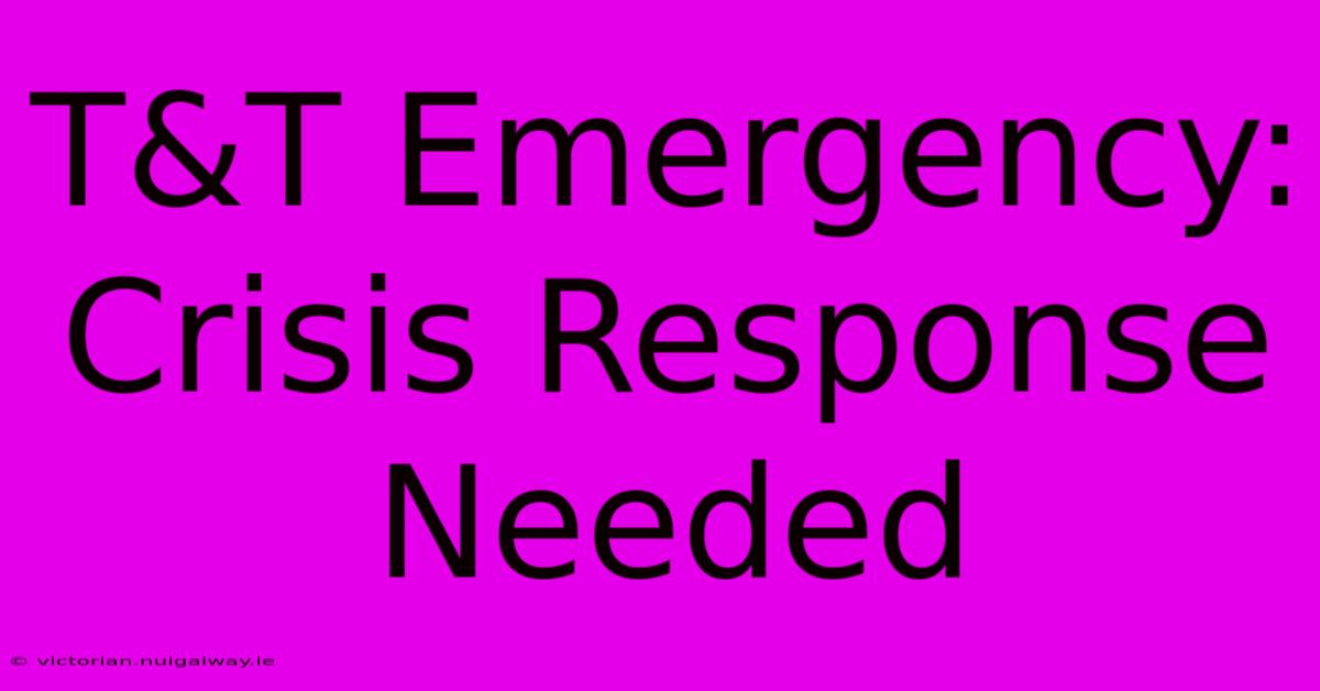 T&T Emergency: Crisis Response Needed