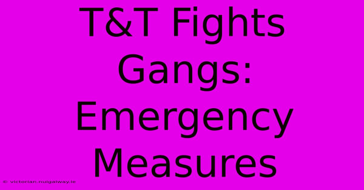 T&T Fights Gangs: Emergency Measures