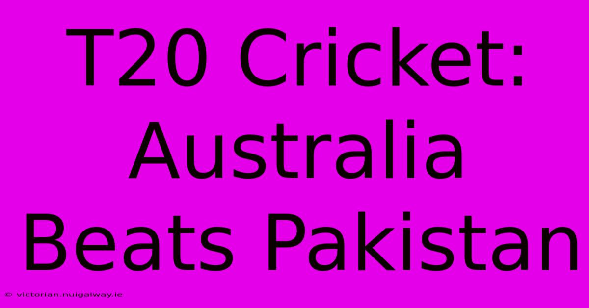 T20 Cricket: Australia Beats Pakistan