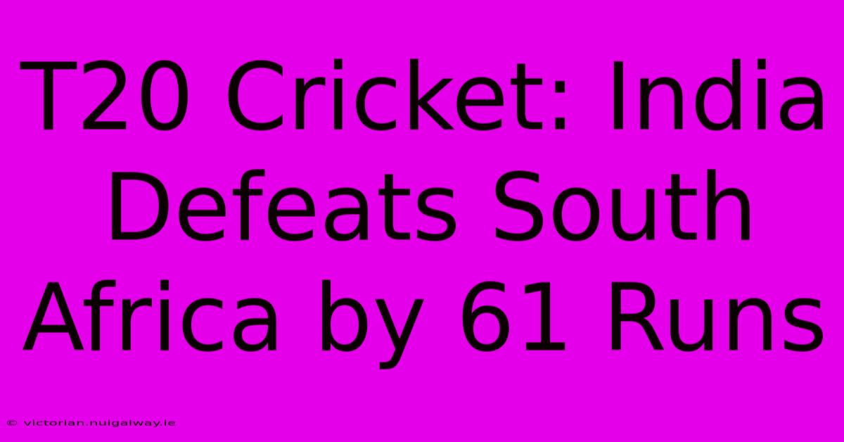 T20 Cricket: India Defeats South Africa By 61 Runs