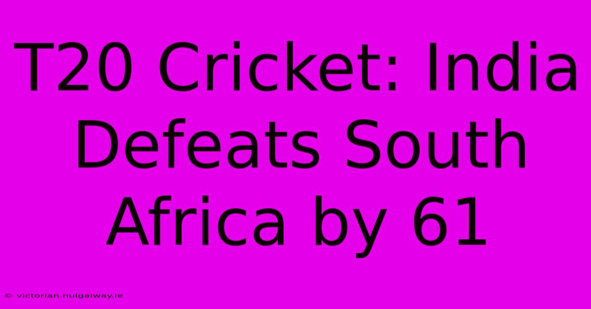 T20 Cricket: India Defeats South Africa By 61 