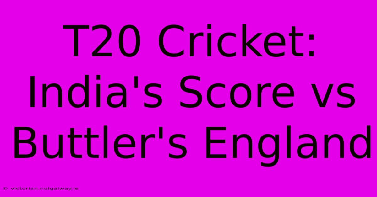 T20 Cricket: India's Score Vs Buttler's England