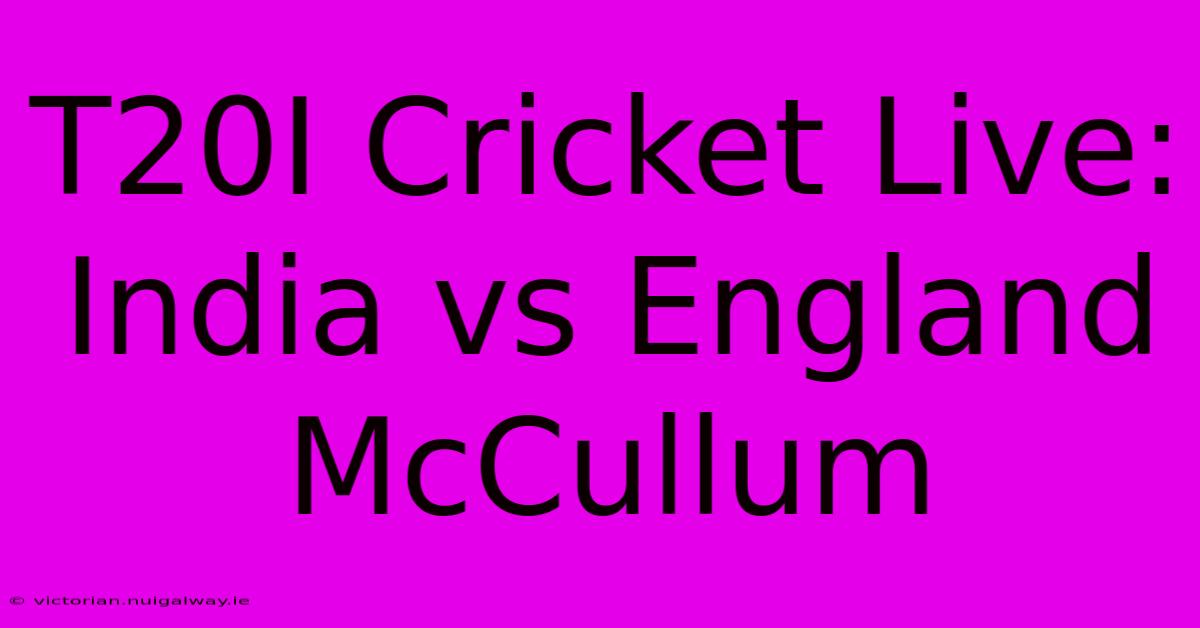 T20I Cricket Live: India Vs England McCullum