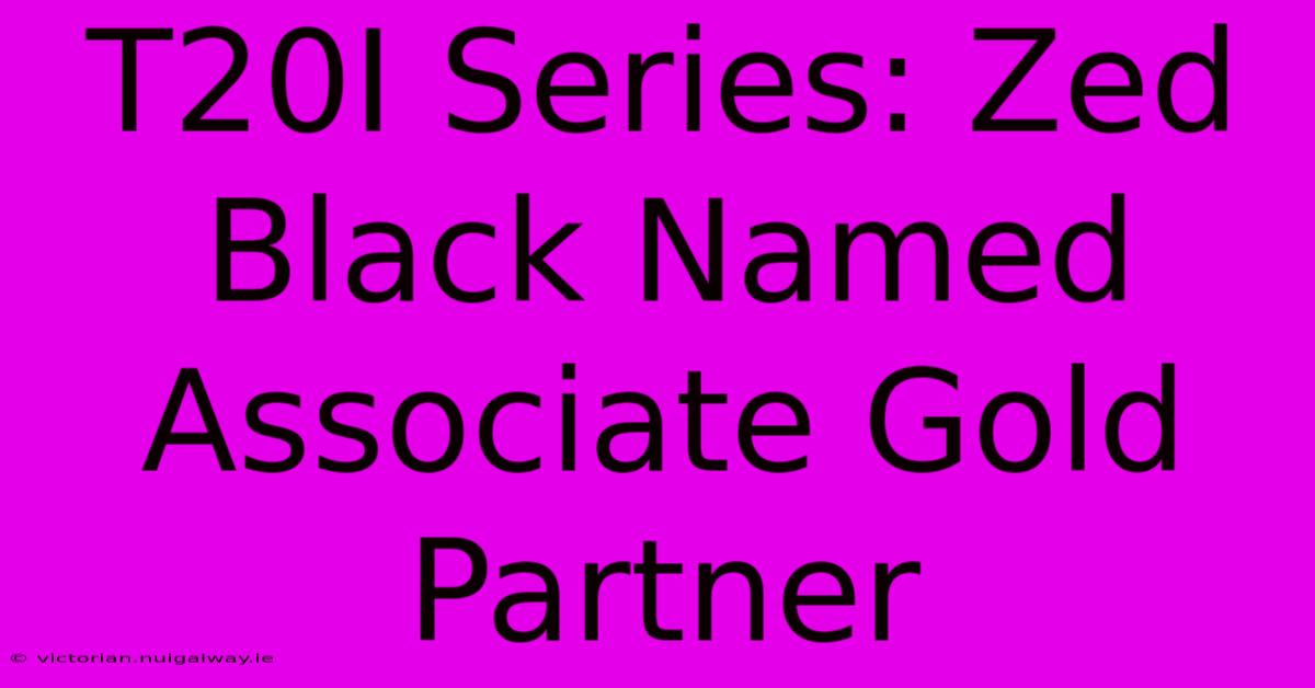 T20I Series: Zed Black Named Associate Gold Partner 