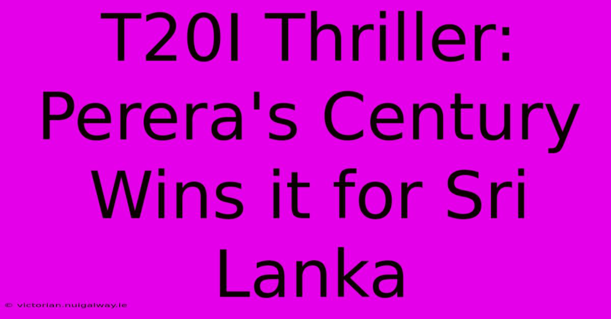 T20I Thriller: Perera's Century Wins It For Sri Lanka