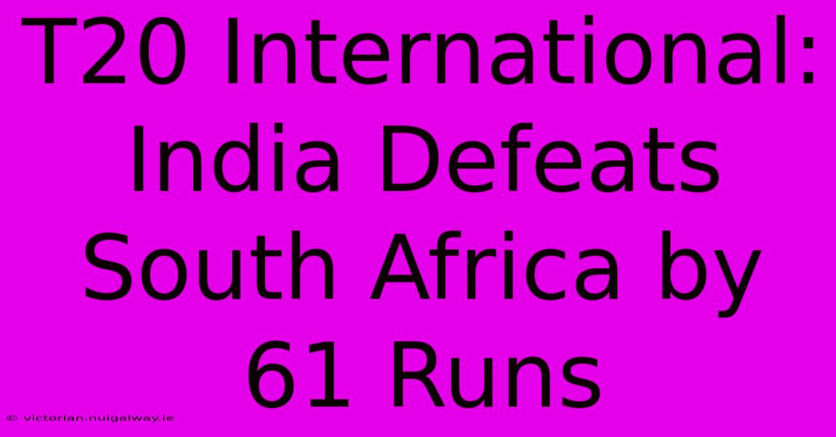 T20 International: India Defeats South Africa By 61 Runs