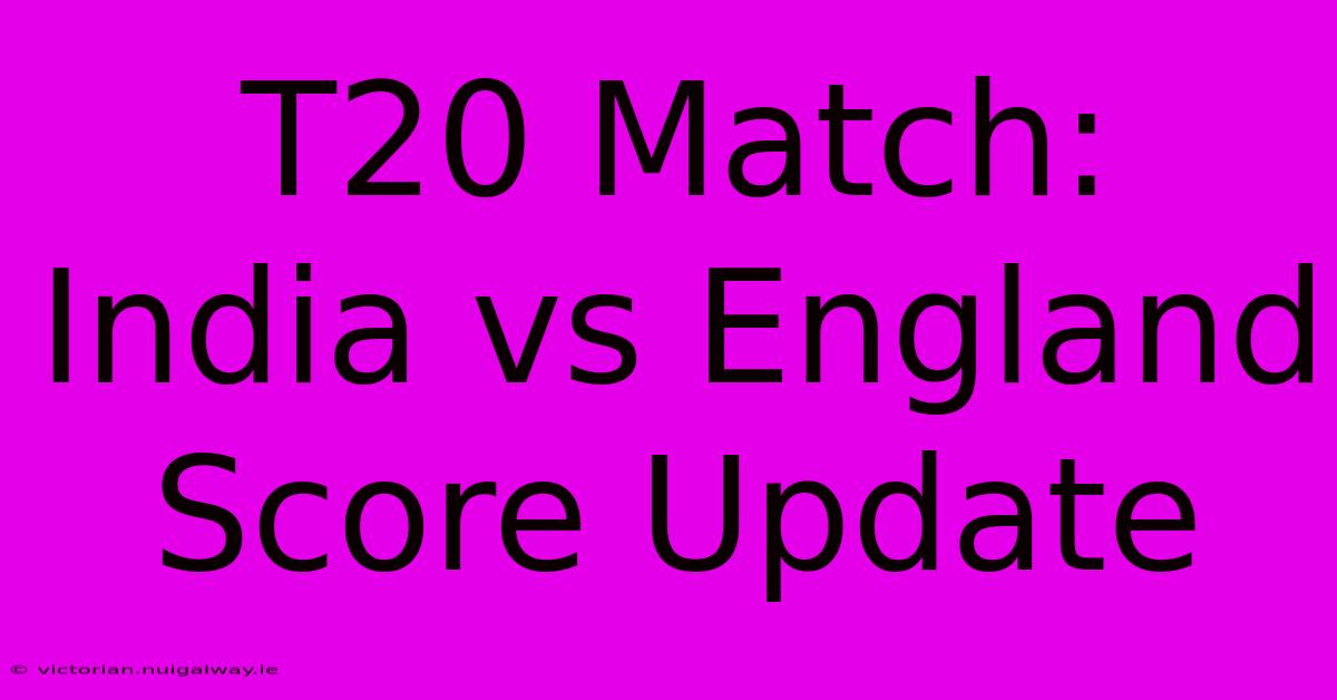 T20 Match: India Vs England Score Update