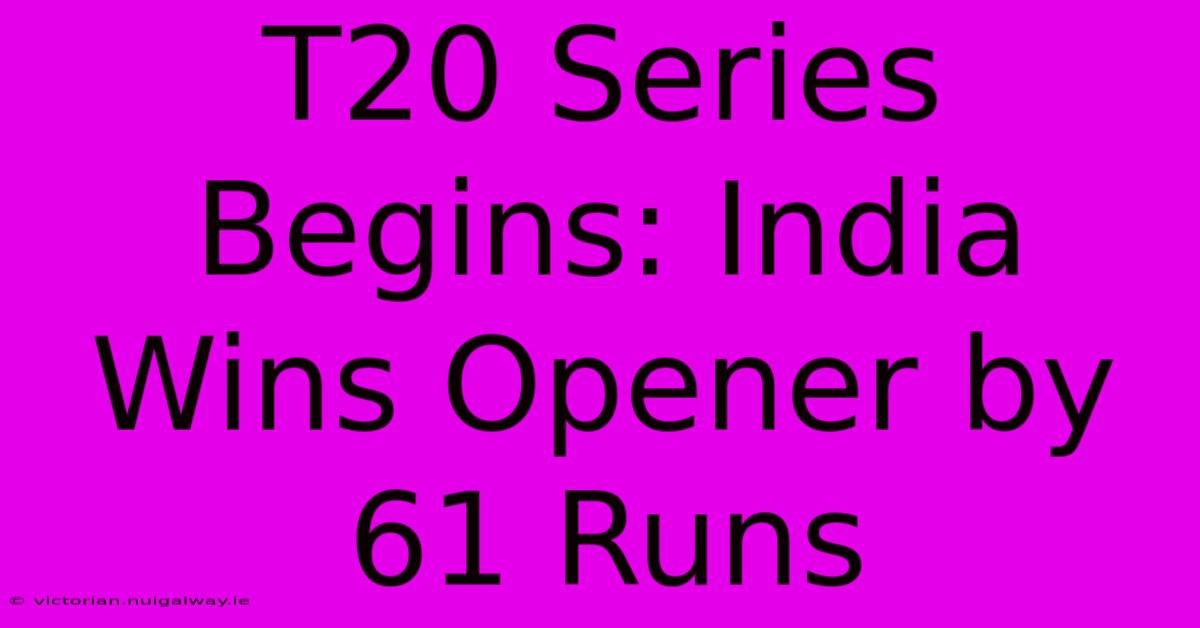 T20 Series Begins: India Wins Opener By 61 Runs 