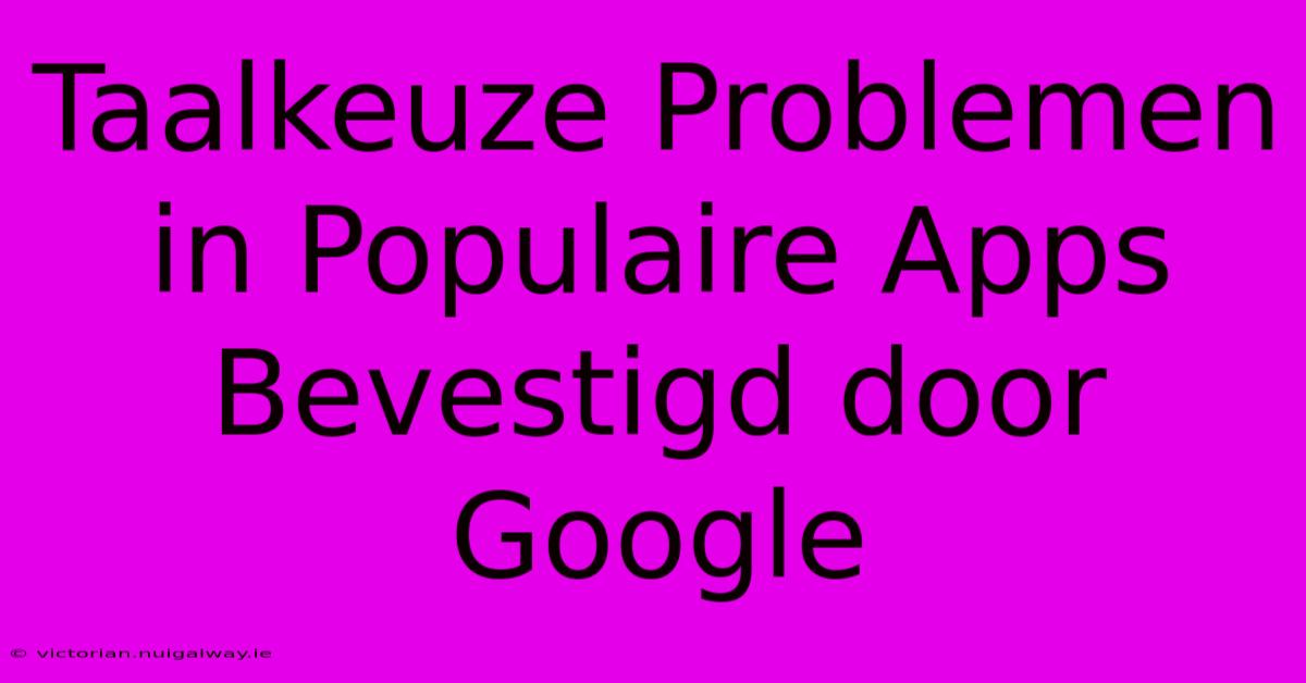 Taalkeuze Problemen In Populaire Apps Bevestigd Door Google