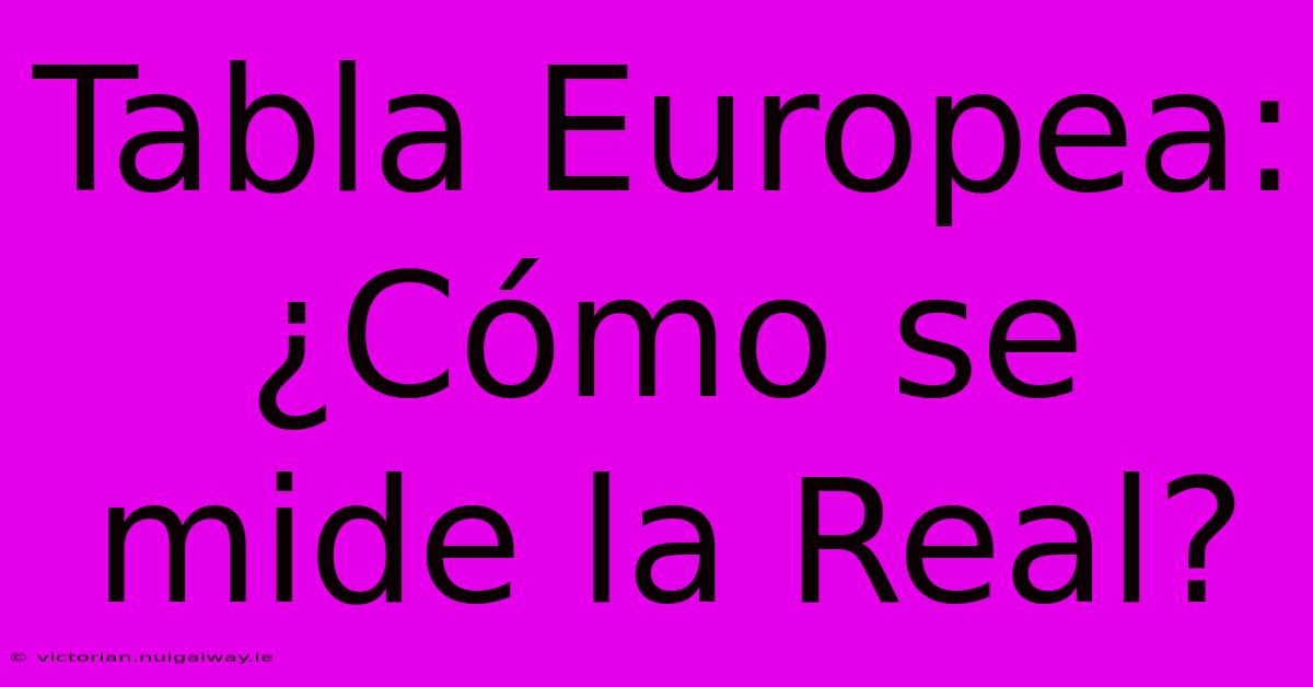 Tabla Europea: ¿Cómo Se Mide La Real?