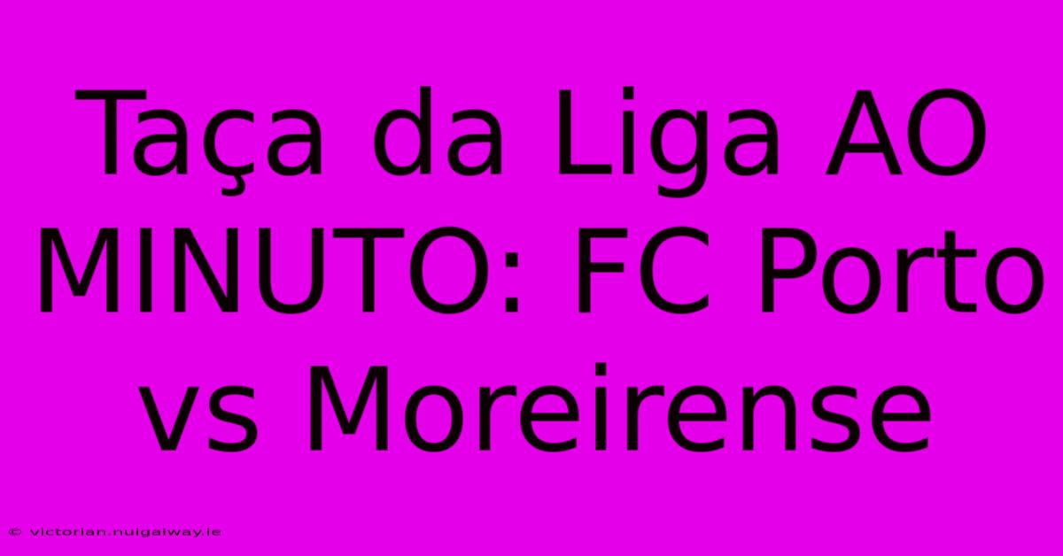 Taça Da Liga AO MINUTO: FC Porto Vs Moreirense