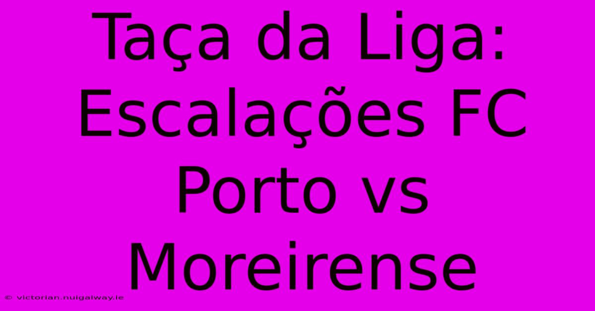 Taça Da Liga: Escalações FC Porto Vs Moreirense