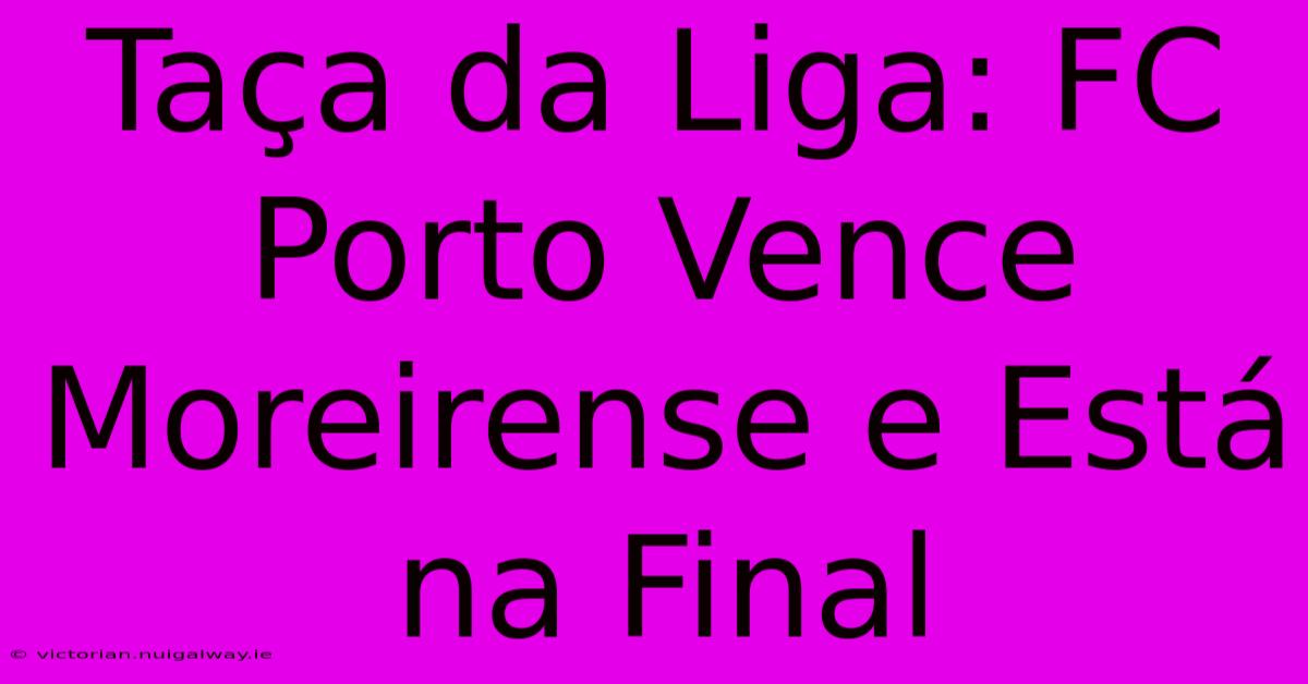 Taça Da Liga: FC Porto Vence Moreirense E Está Na Final