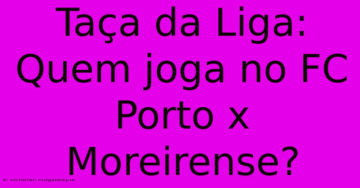 Taça Da Liga: Quem Joga No FC Porto X Moreirense?