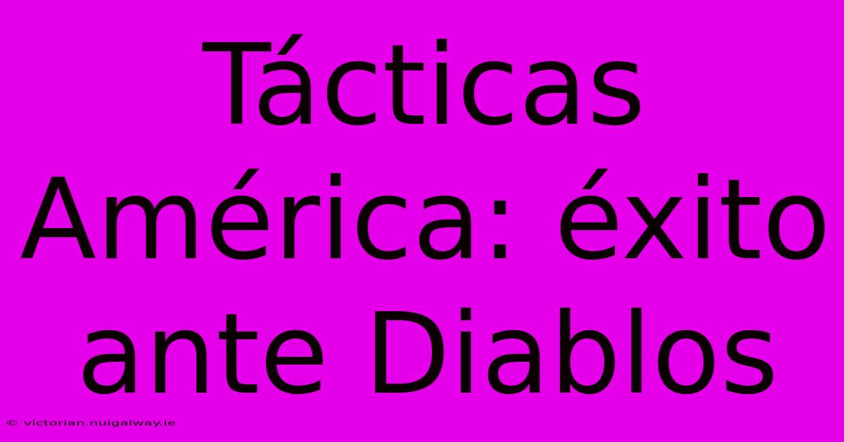 Tácticas América: Éxito Ante Diablos