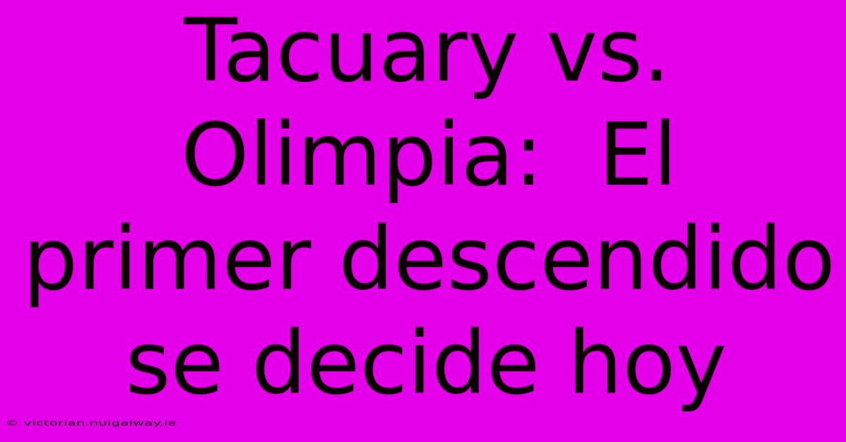 Tacuary Vs. Olimpia:  El Primer Descendido Se Decide Hoy 