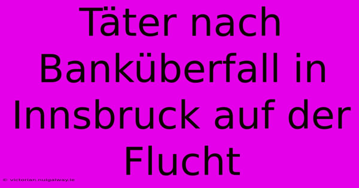 Täter Nach Banküberfall In Innsbruck Auf Der Flucht