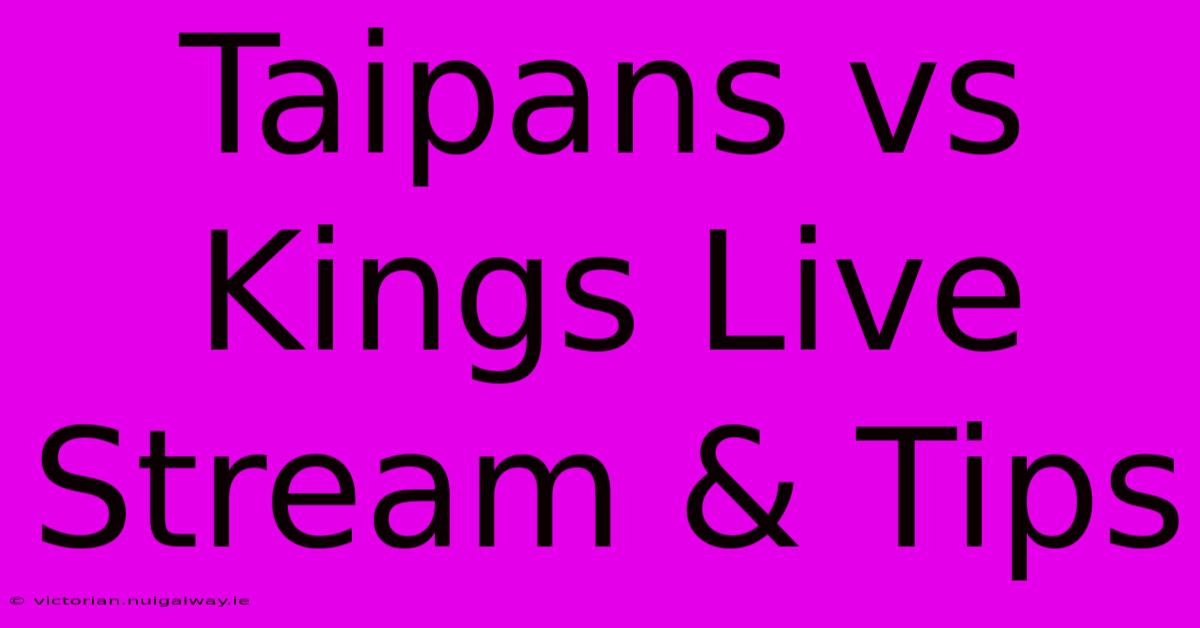 Taipans Vs Kings Live Stream & Tips