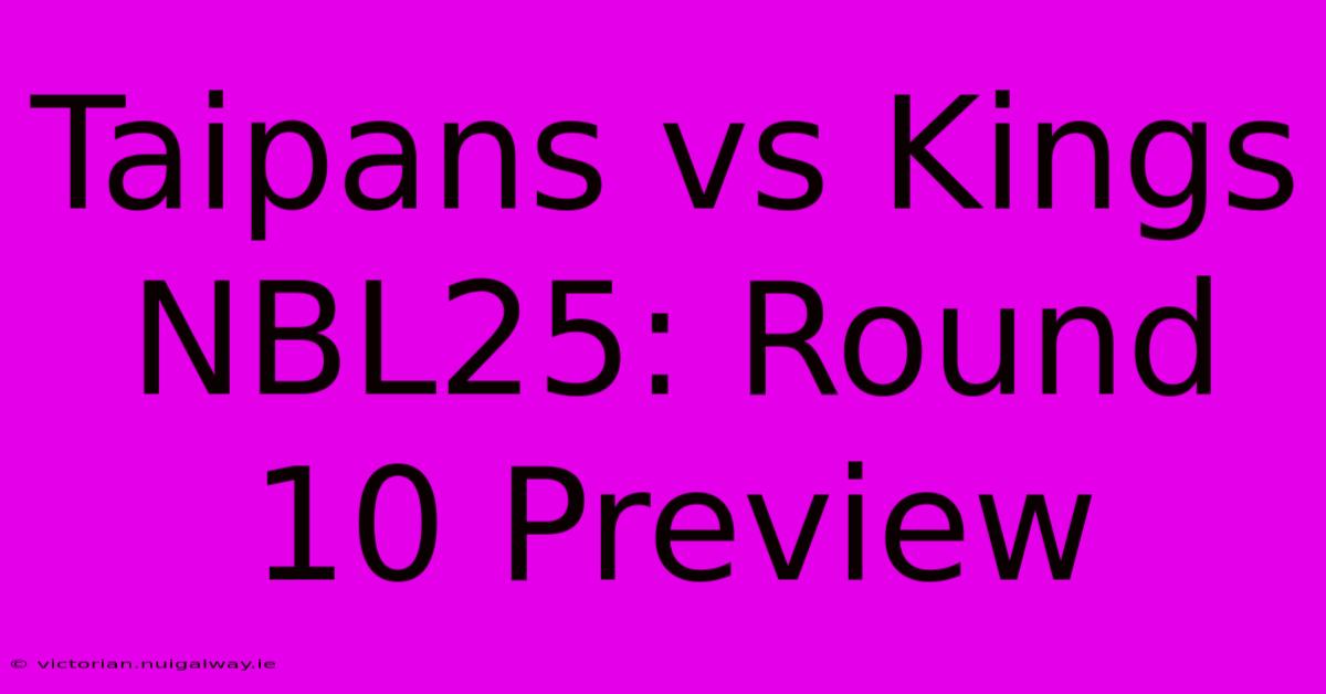 Taipans Vs Kings NBL25: Round 10 Preview