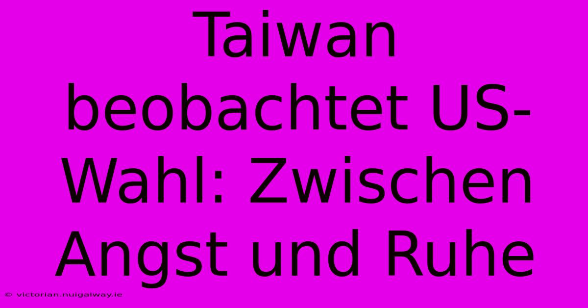 Taiwan Beobachtet US-Wahl: Zwischen Angst Und Ruhe