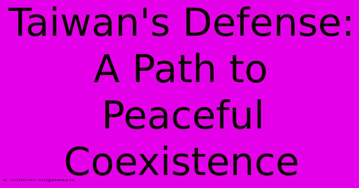 Taiwan's Defense: A Path To Peaceful Coexistence