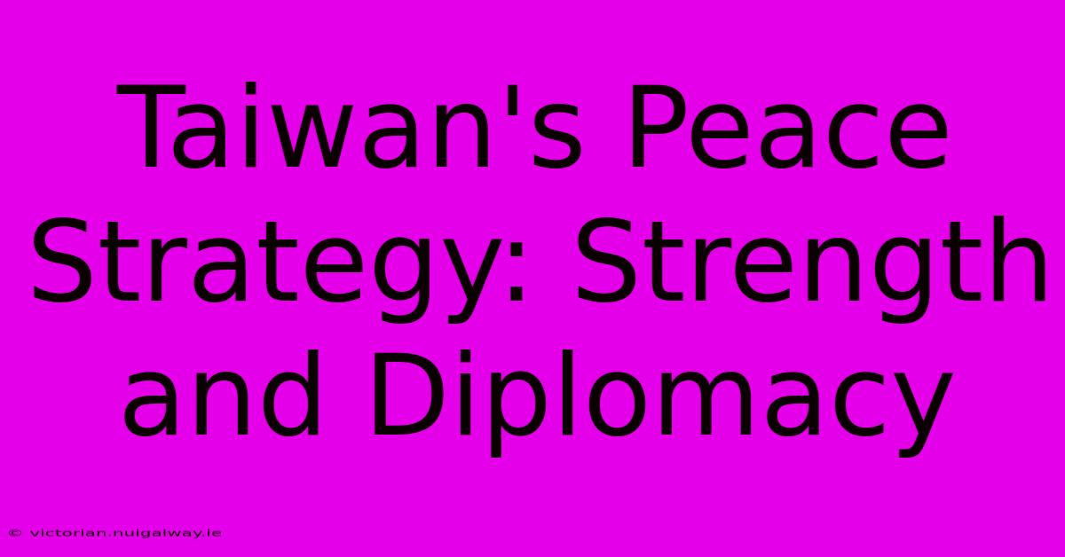 Taiwan's Peace Strategy: Strength And Diplomacy