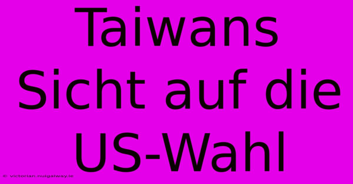 Taiwans Sicht Auf Die US-Wahl