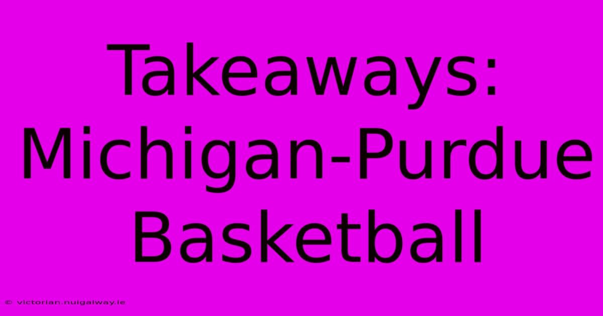 Takeaways: Michigan-Purdue Basketball