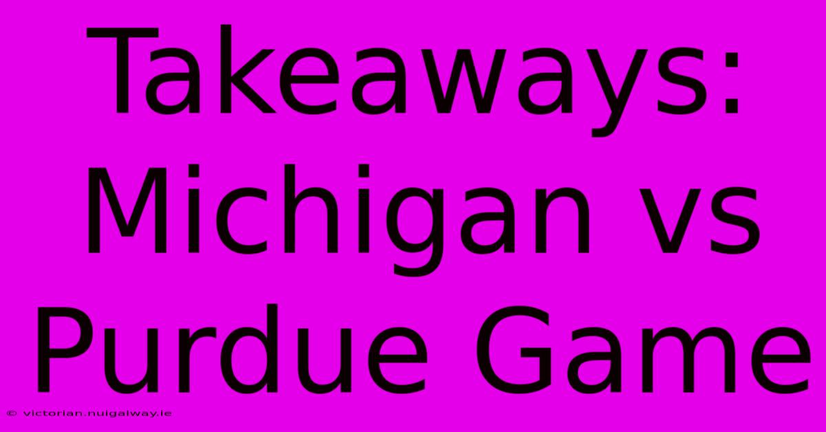 Takeaways: Michigan Vs Purdue Game