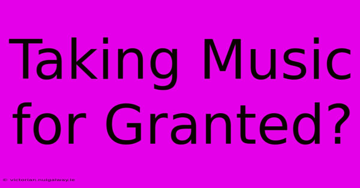 Taking Music For Granted?