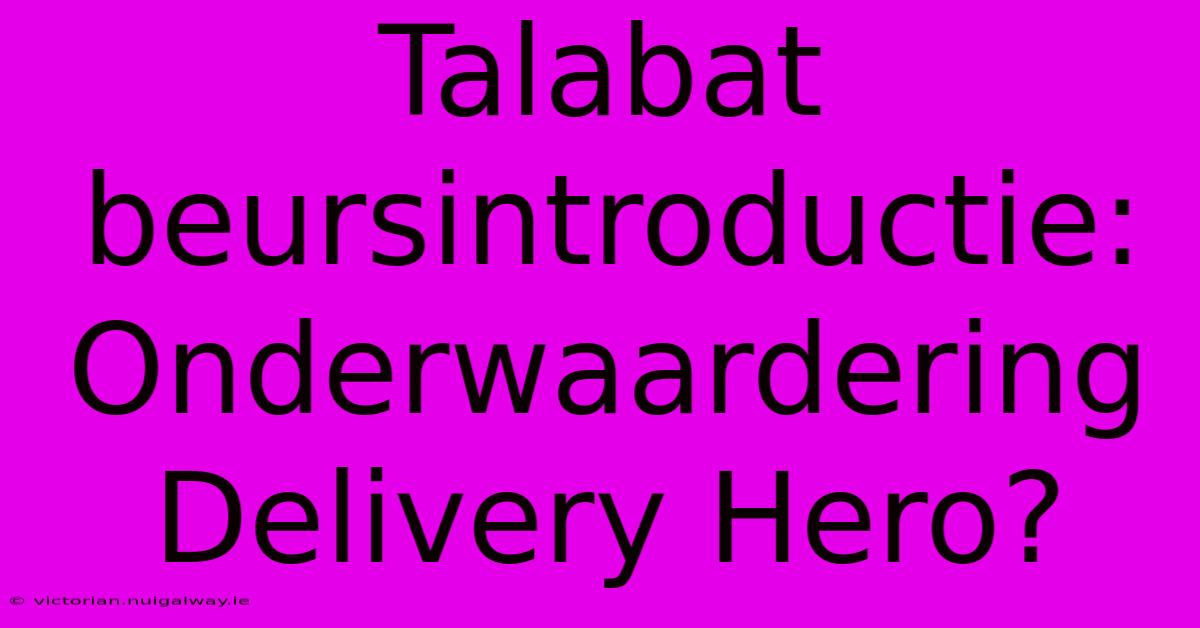 Talabat Beursintroductie:  Onderwaardering Delivery Hero?