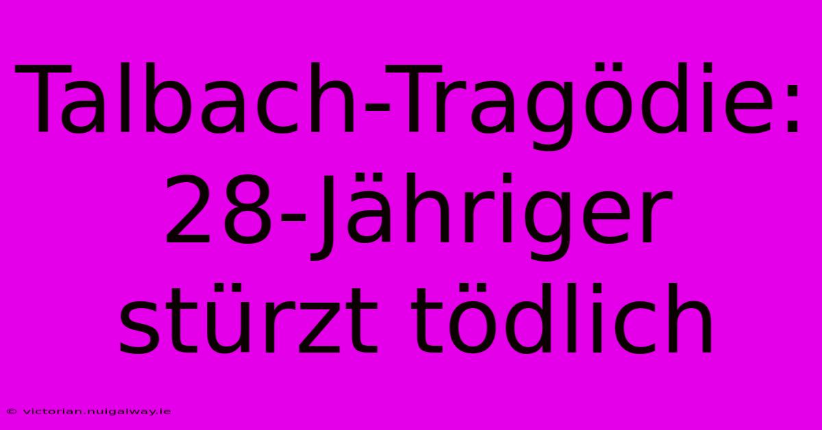 Talbach-Tragödie: 28-Jähriger Stürzt Tödlich