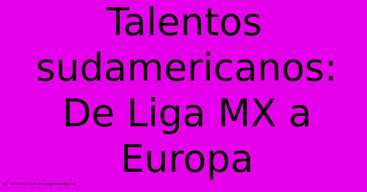 Talentos Sudamericanos: De Liga MX A Europa