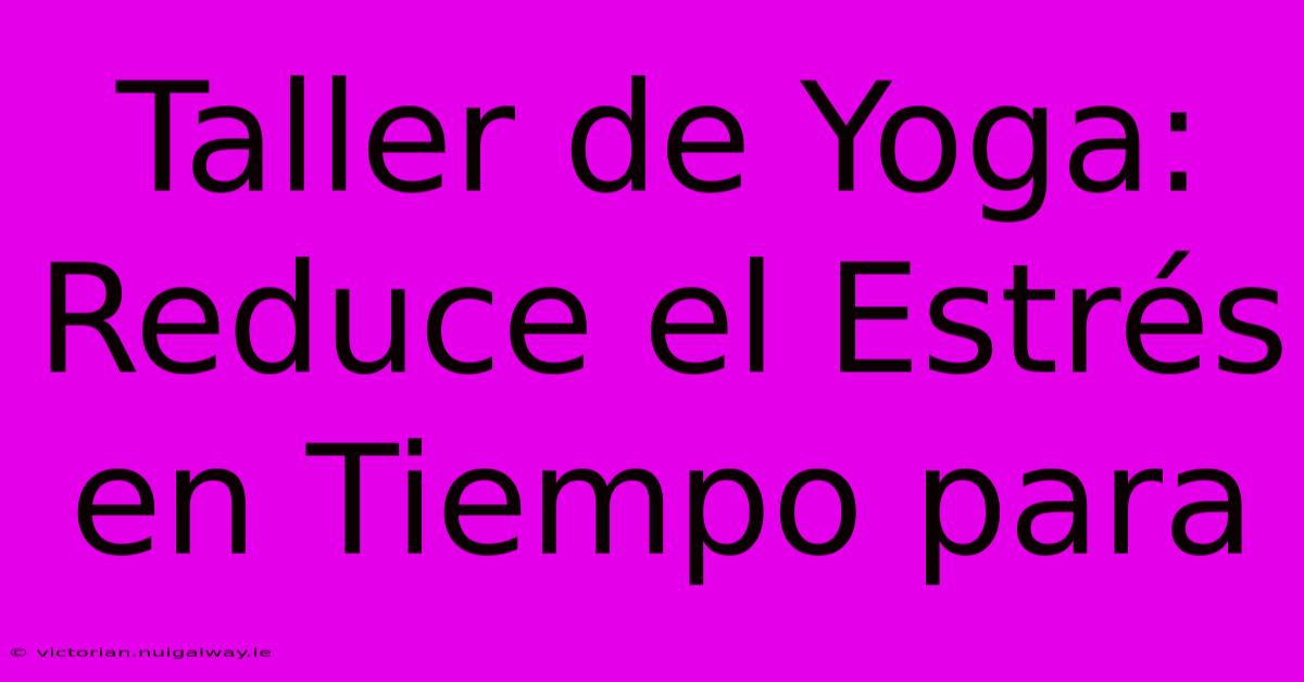 Taller De Yoga: Reduce El Estrés En Tiempo Para