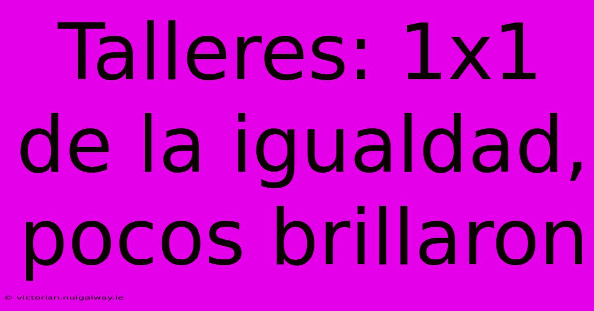 Talleres: 1x1 De La Igualdad, Pocos Brillaron